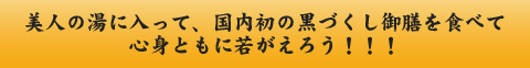 美人の湯に入って、国内初の黒づくし御膳を食べて心身ともに若がえろう！！！