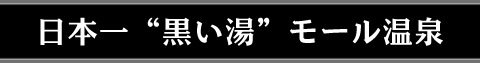 日本一"黒い湯”モール温泉