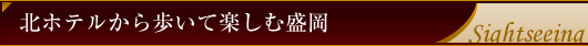 北ホテルから歩いて楽しむ盛岡