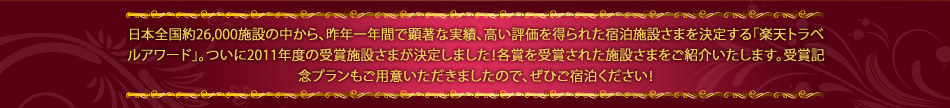 日本全国約24,000施設の中から、昨年一年間で顕著な実績、高い評価を得られた宿泊施設さまを決定する「楽天トラベルアワード」。ついに2010年度の受賞施設さまが決定しました!各賞を受賞された施設さまをご紹介いたします。受賞記念プランもご用意いただきましたので、ぜひご宿泊ください!