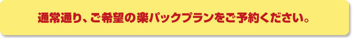 通常通り、ご希望の楽パックプランをご予約ください。
