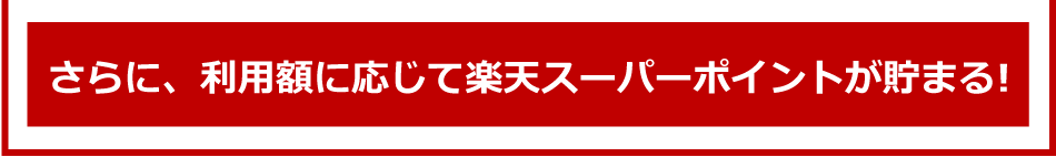 さらに、利用額に応じて楽天スーパーポイントがたまる！