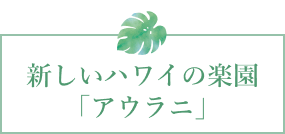 新しいハワイの楽園「アウラニ」