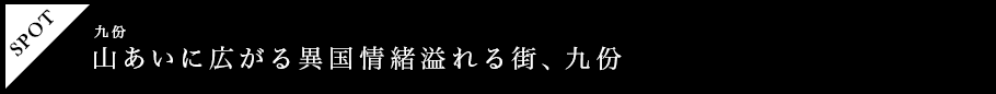 山あいに広がる異国情緒溢れる街、九份