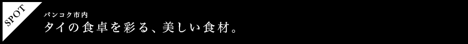 タイの食卓を彩る、美しい食材。