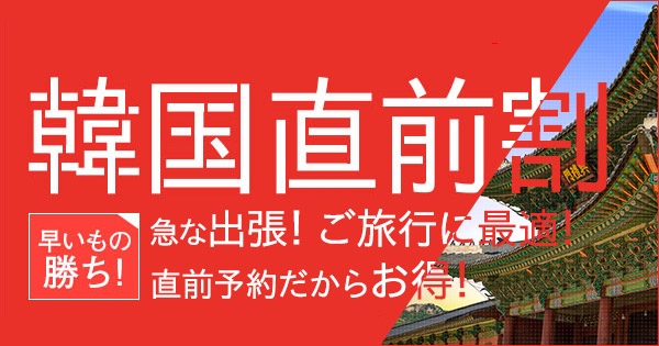 韓国直前割プラン特集～韓国旅行をお得に！