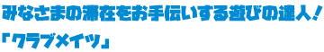 みなさまの滞在をお手伝いする遊びの達人！「クラブメイツ」