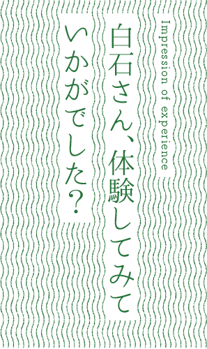白石さん、体験してみていかがでした？