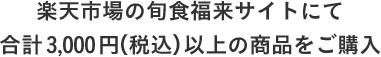 楽天市場の旬食福来サイトにて 合計3,000円（税込）以上の商品をご購入