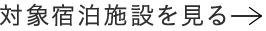 対象宿泊施設を見る