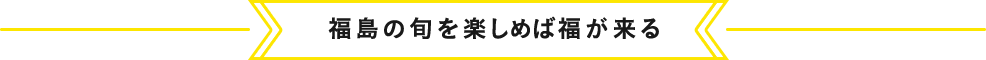 福島の旬を楽しめば福が来る