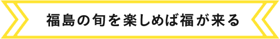 福島の旬を楽しめば福が来る