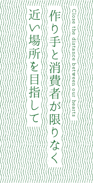 作り手と消費者が限りなく近い場所を目指して