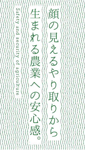 顔の見えるやり取りから生まれる農業への安心感。