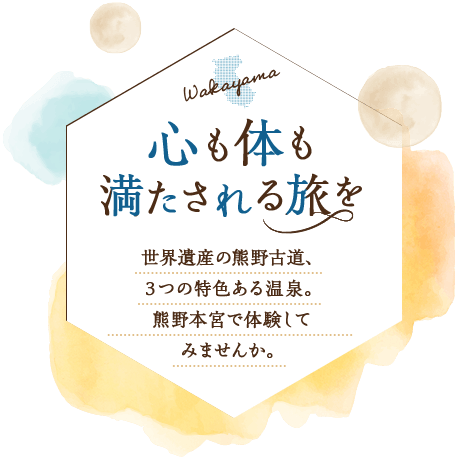 心も体も満たされる旅を／世界遺産の熊野古道、３つの特色ある温泉。熊野本宮で体験してみませんか。