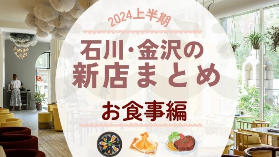 【最新･2024 年上半期】石川･金沢の新店飲食店まとめ