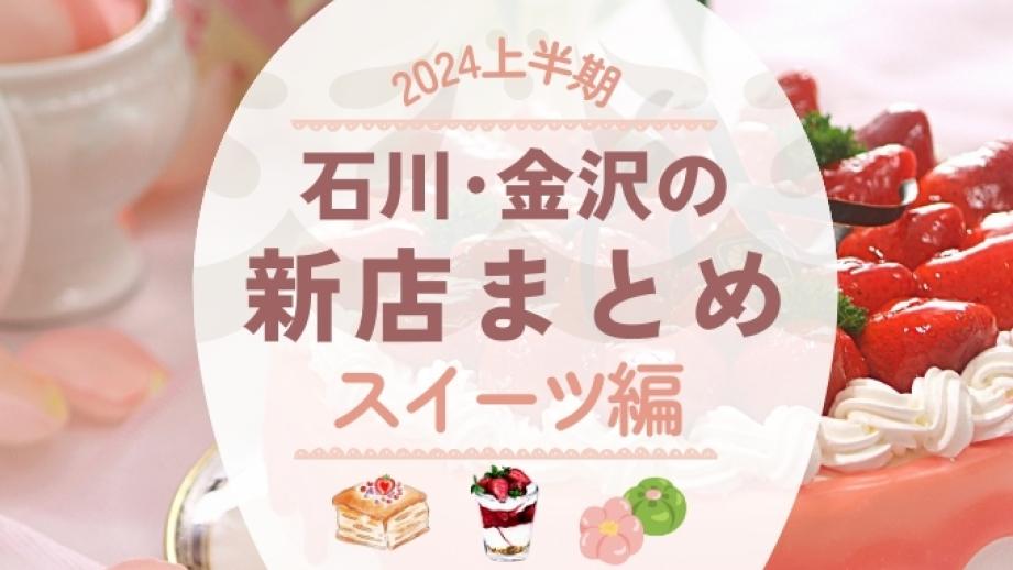 【最新･2024 年上半期】石川･金沢のスイーツ新店まとめ