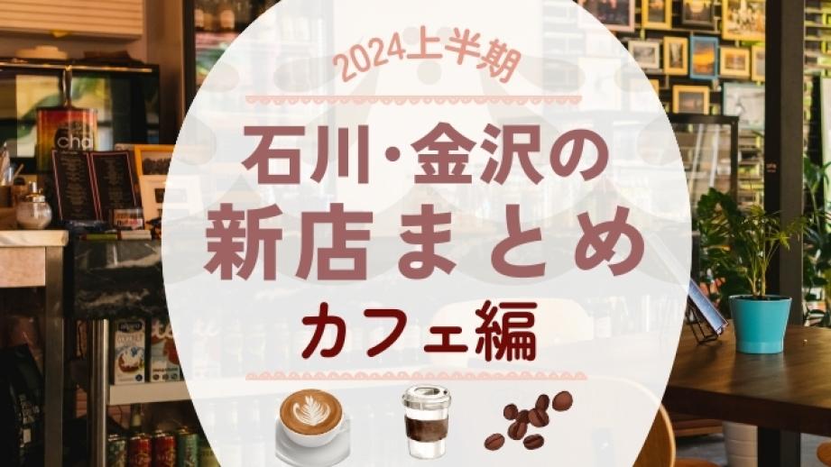 【最新･2024年上半期】石川･金沢の新店カフェまとめ