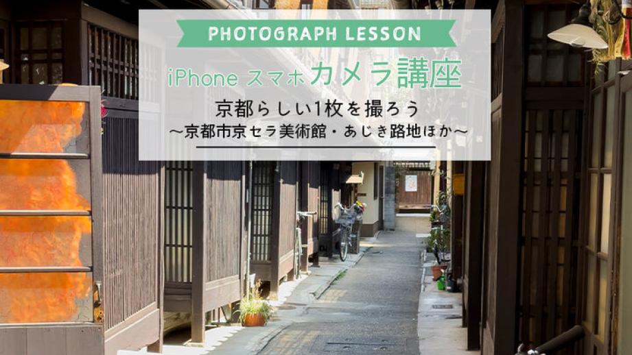 【iPhone・スマホカメラレッスン】京都らしい1枚を撮ろう第３回～ 京都市京セラ美術館・あじき路地・桝屋高尾編～