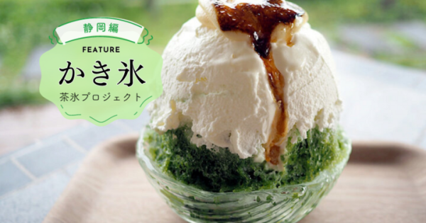 日本三大銘茶・静岡茶を使った限定かき氷10選～2023年「茶氷プロジェクト」今だけ開催中～