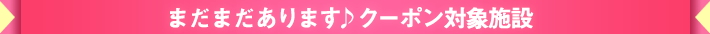 まだまだあります♪クーポン対象施設
