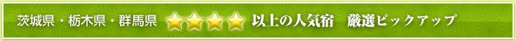 茨城県・栃木県・群馬県 ★★★★以上の人気宿 厳選ピックアップ