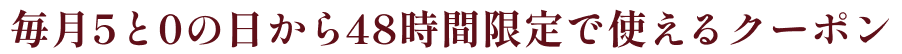 毎月5と0の日から48時間使えるクーポン