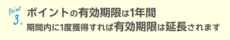 ポイントの有効期限は1年間期間内に1度獲得すれば有効期限は延期されます