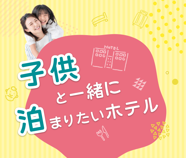 子供と一緒に泊まりたいホテル