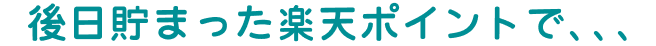 後日貯まった楽天ポイントで、、、