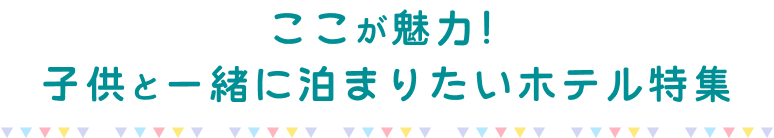 ここが魅力！子供と一緒に泊まりたいホテル特集