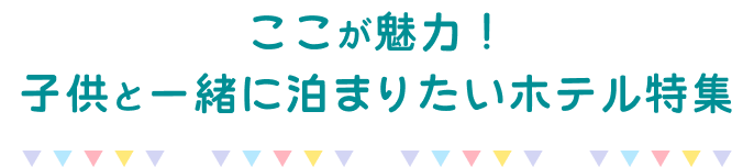 ここが魅力！子供と一緒に泊まりたいホテル特集