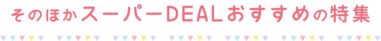 そのほかスーパーDEALおすすめの特集