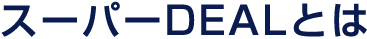 スーパーDEALとは
